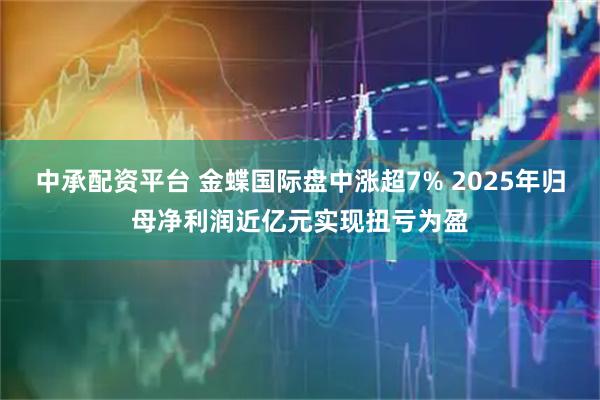 中承配资平台 金蝶国际盘中涨超7% 2025年归母净利润近亿元实现扭亏为盈