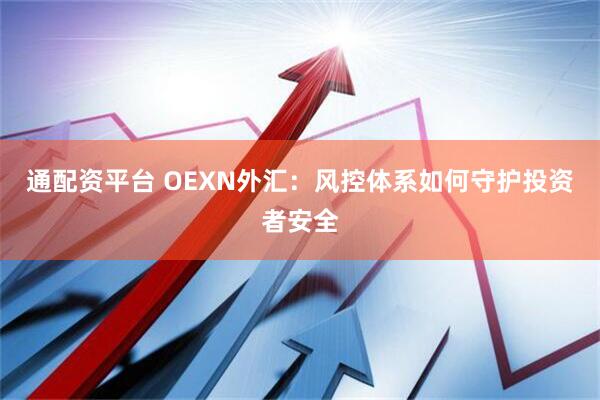 通配资平台 OEXN外汇：风控体系如何守护投资者安全