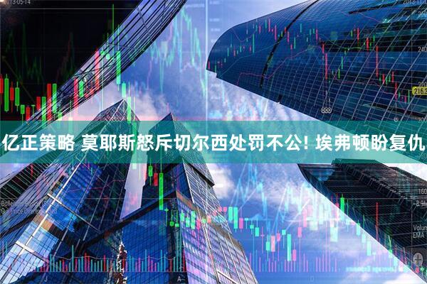 亿正策略 莫耶斯怒斥切尔西处罚不公! 埃弗顿盼复仇