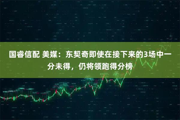 国睿信配 美媒：东契奇即使在接下来的3场中一分未得，仍将领跑得分榜