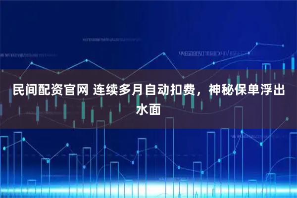 民间配资官网 连续多月自动扣费,神秘保单浮出水面