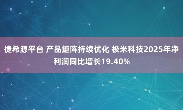 捷希源平台 产品矩阵持续优化 极米科技2025年净利润同比增长19.40%