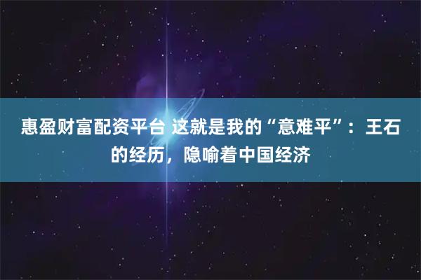 惠盈财富配资平台 这就是我的“意难平”：王石的经历，隐喻着中国经济