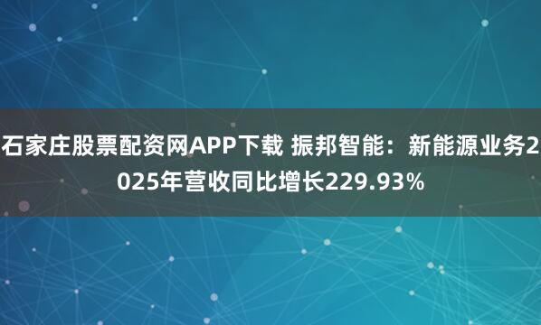 石家庄股票配资网APP下载 振邦智能：新能源业务2025年营收同比增长229.93%