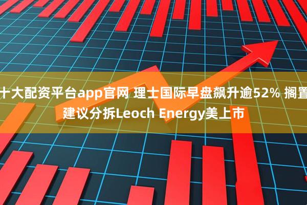 十大配资平台app官网 理士国际早盘飙升逾52% 搁置建议分拆Leoch Energy美上市