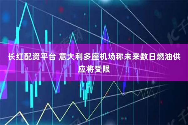 长红配资平台 意大利多座机场称未来数日燃油供应将受限