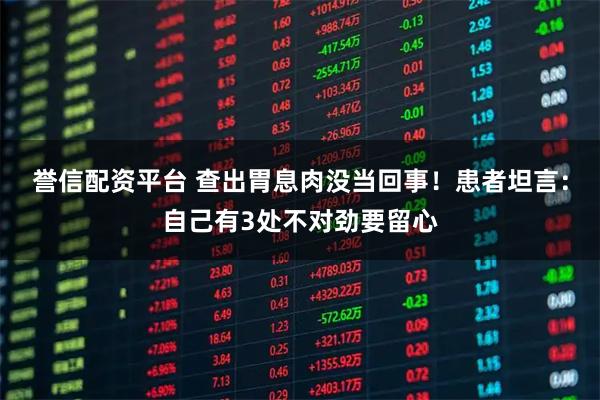 誉信配资平台 查出胃息肉没当回事！患者坦言：自己有3处不对劲要留心