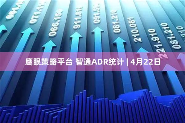 鹰眼策略平台 智通ADR统计 | 4月22日